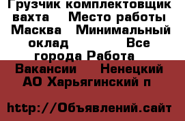 Грузчик-комплектовщик (вахта) › Место работы ­ Масква › Минимальный оклад ­ 45 000 - Все города Работа » Вакансии   . Ненецкий АО,Харьягинский п.